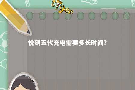 悦刻五代充电需要多长时间？ 